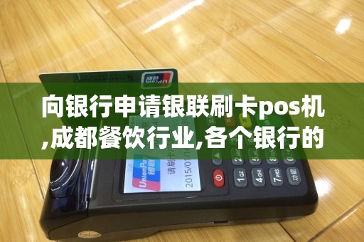 向银行申请银联刷卡pos机,成都餐饮行业,各个银行的费率...