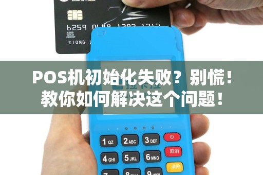 POS机初始化失败？别慌！教你如何解决这个问题！
