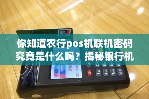 你知道农行pos机联机密码究竟是什么吗？揭秘银行机密！