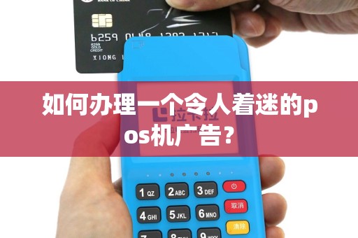 如何办理一个令人着迷的pos机广告？