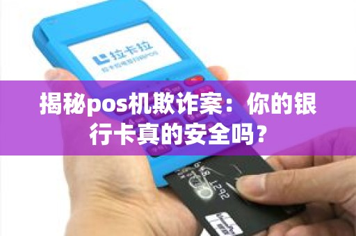 揭秘pos机欺诈案：你的银行卡真的安全吗？