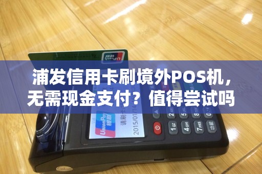 浦发信用卡刷境外POS机，无需现金支付？值得尝试吗？