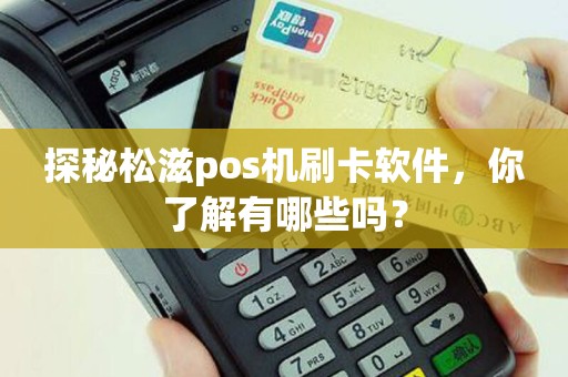 探秘松滋pos机刷卡软件，你了解有哪些吗？