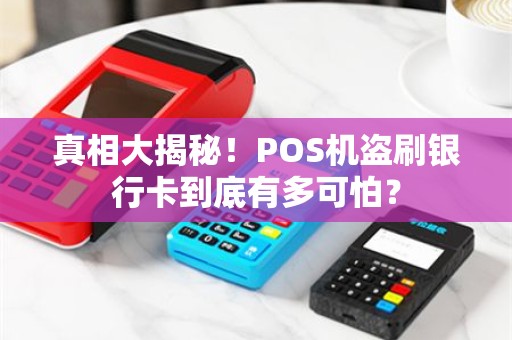 真相大揭秘！POS机盗刷银行卡到底有多可怕？