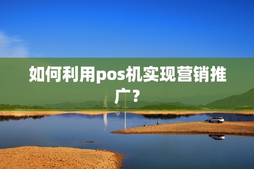 如何利用pos机实现营销推广？