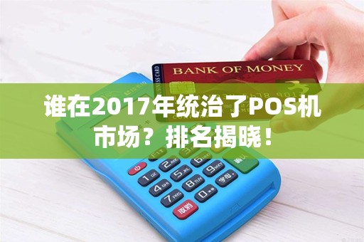 谁在2017年统治了POS机市场？排名揭晓！