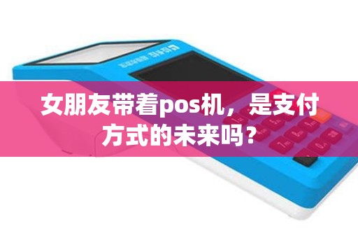 女朋友带着pos机，是支付方式的未来吗？