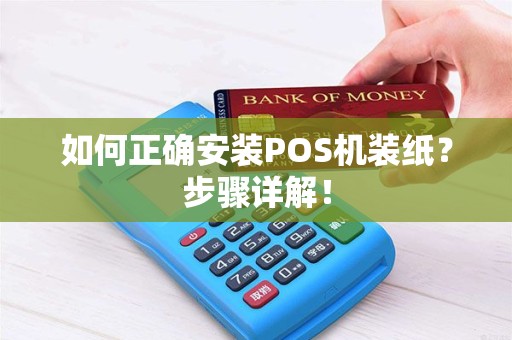 如何正确安装POS机装纸？步骤详解！