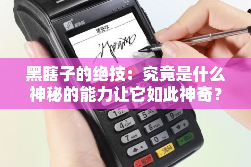 黑瞎子的绝技：究竟是什么神秘的能力让它如此神奇？
