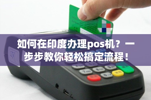 如何在印度办理pos机？一步步教你轻松搞定流程！