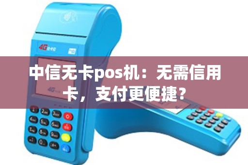 中信无卡pos机：无需信用卡，支付更便捷？
