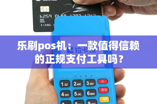 乐刷pos机：一款值得信赖的正规支付工具吗？