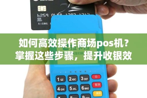 如何高效操作商场pos机？掌握这些步骤，提升收银效率！