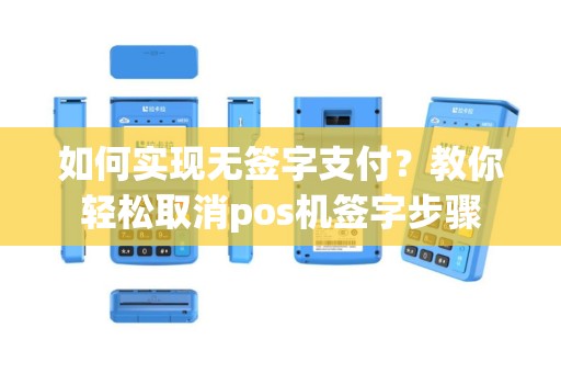 如何实现无签字支付？教你轻松取消pos机签字步骤
