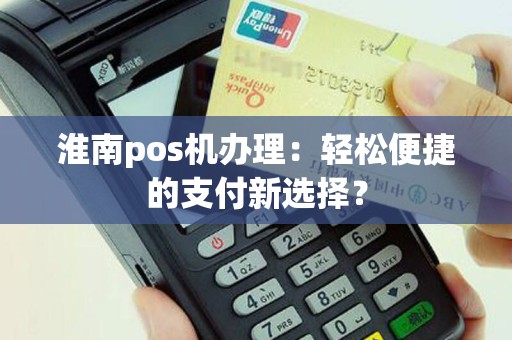 淮南pos机办理：轻松便捷的支付新选择？