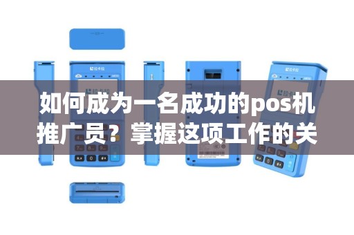 如何成为一名成功的pos机推广员？掌握这项工作的关键技巧！