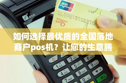 如何选择最优质的全国落地商户pos机？让您的生意腾飞！