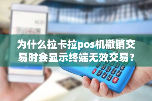 为什么拉卡拉pos机撤销交易时会显示终端无效交易？究竟出了什么问题？