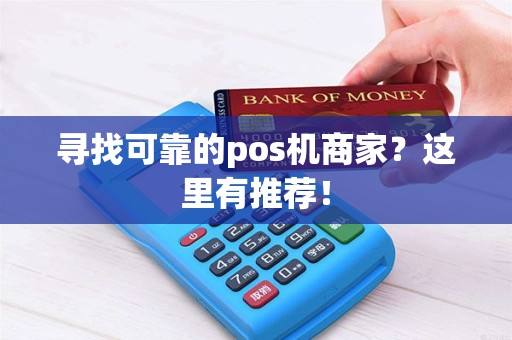 寻找可靠的pos机商家？这里有推荐！