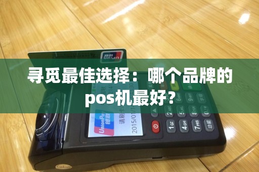 寻觅最佳选择：哪个品牌的pos机最好？
