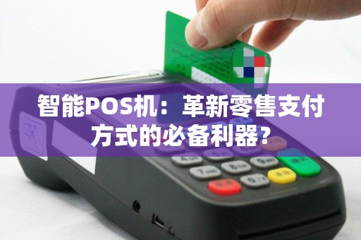 智能POS机：革新零售支付方式的必备利器？