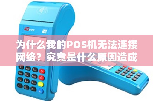为什么我的POS机无法连接网络？究竟是什么原因造成的？