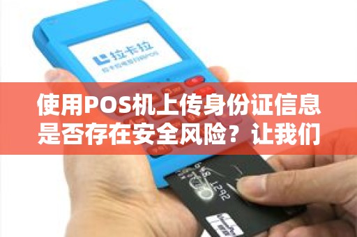 使用POS机上传身份证信息是否存在安全风险？让我们一起探讨！