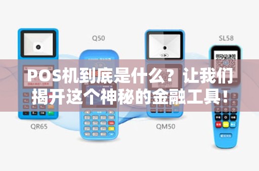POS机到底是什么？让我们揭开这个神秘的金融工具！