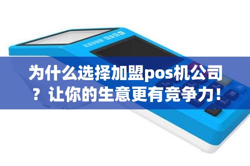 为什么选择加盟pos机公司？让你的生意更有竞争力！