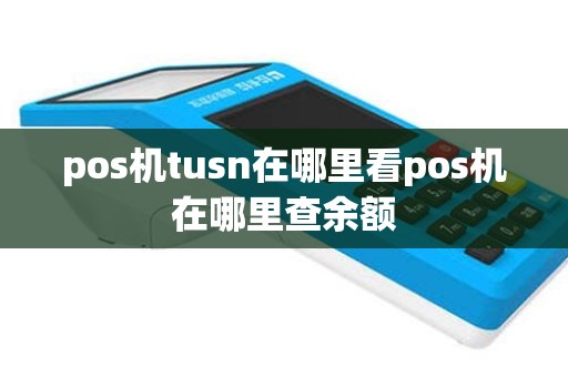 pos机tusn在哪里看pos机在哪里查余额