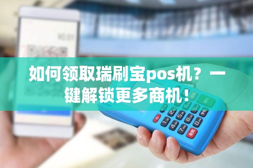 如何领取瑞刷宝pos机？一键解锁更多商机！