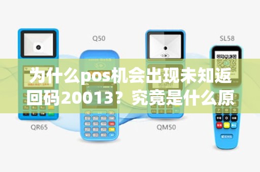 为什么pos机会出现未知返回码20013？究竟是什么原因导致的呢？