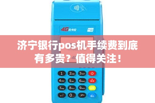 济宁银行pos机手续费到底有多贵？值得关注！
