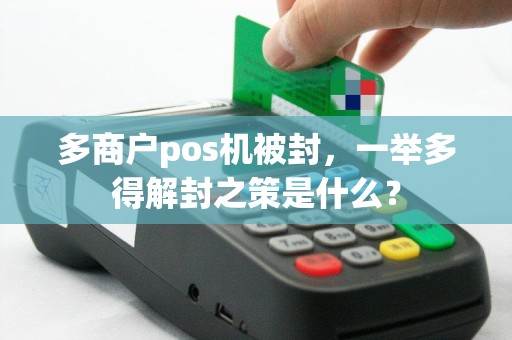 多商户pos机被封，一举多得解封之策是什么？