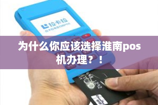 为什么你应该选择淮南pos机办理？！