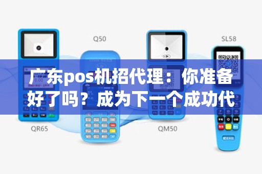 广东pos机招代理：你准备好了吗？成为下一个成功代理商的机会来了！
