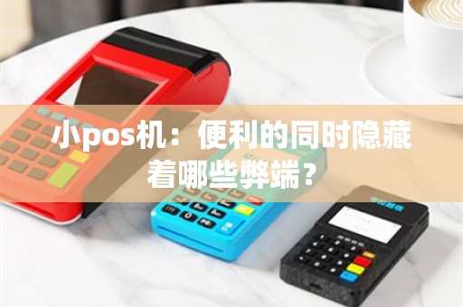 小pos机：便利的同时隐藏着哪些弊端？