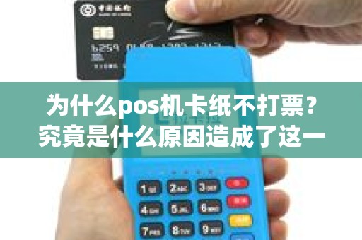 为什么pos机卡纸不打票？究竟是什么原因造成了这一现象？