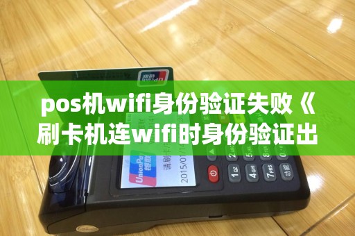 pos机wifi身份验证失败《刷卡机连wifi时身份验证出现问题》