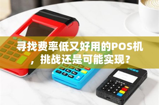 寻找费率低又好用的POS机，挑战还是可能实现？