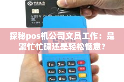 探秘pos机公司文员工作：是繁忙忙碌还是轻松惬意？