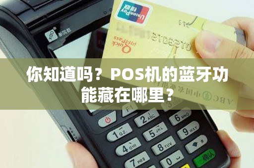 你知道吗？POS机的蓝牙功能藏在哪里？