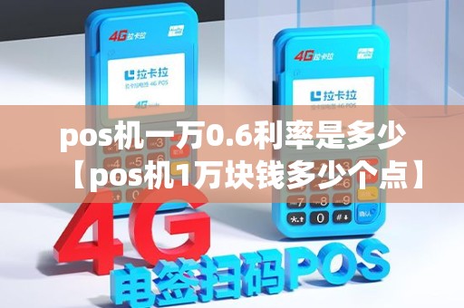 pos机一万0.6利率是多少【pos机1万块钱多少个点】