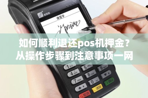 如何顺利退还pos机押金？从操作步骤到注意事项一网打尽！