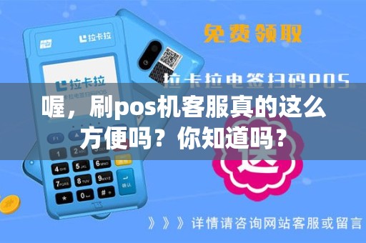 喔，刷pos机客服真的这么方便吗？你知道吗？