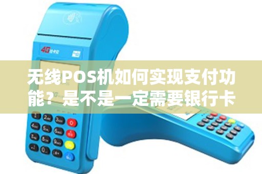 无线POS机如何实现支付功能？是不是一定需要银行卡？