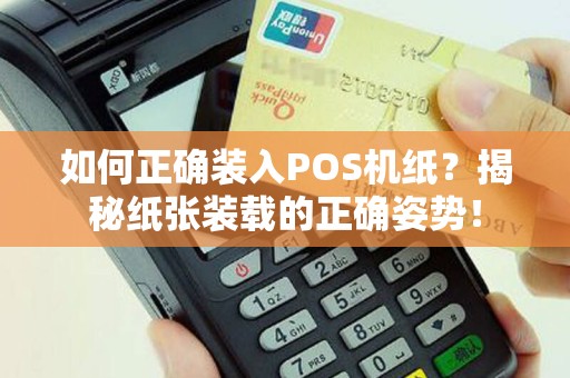 如何正确装入POS机纸？揭秘纸张装载的正确姿势！