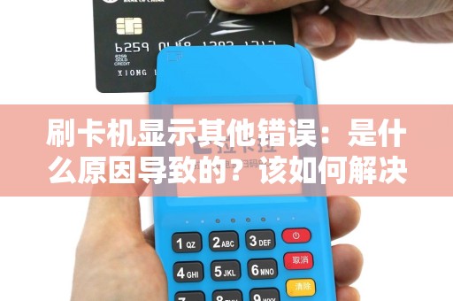 刷卡机显示其他错误：是什么原因导致的？该如何解决？