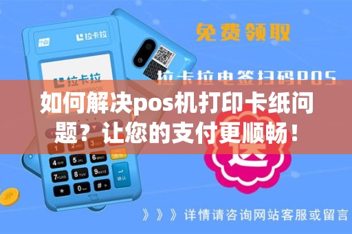 如何解决pos机打印卡纸问题？让您的支付更顺畅！