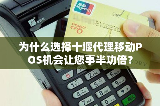 为什么选择十堰代理移动POS机会让您事半功倍？